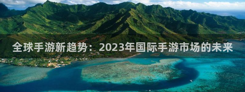 优贝娱乐升级5994月：全球手游新趋势：2023年国际手游市
