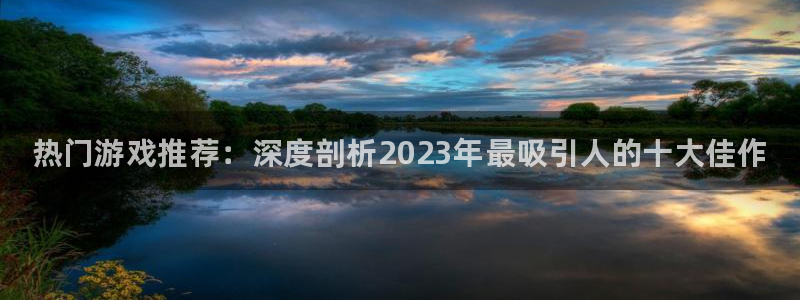 优贝娱乐平台注册资金多少：热门游戏推荐：深度剖析2023年最
