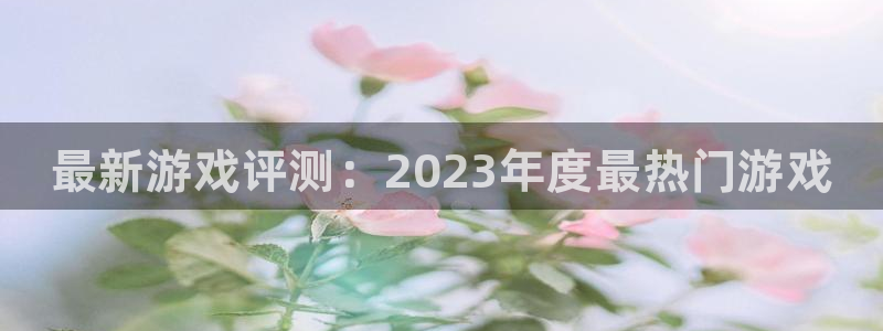 优贝娱乐app下载|下载地址：最新游戏评测：2023年度最热