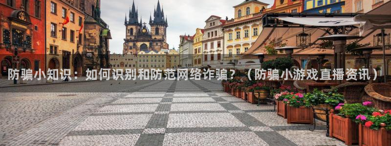 优贝娱乐怎么注册：防骗小知识：如何识别和防范网络诈骗？（防骗