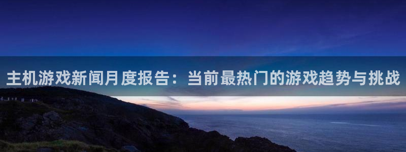 优贝娱乐平台负责人：主机游戏新闻月度报告：当前最热门的游戏趋