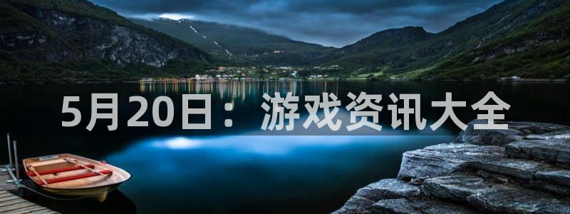 优贝娱乐官网登录：5月20日：游戏资讯大全