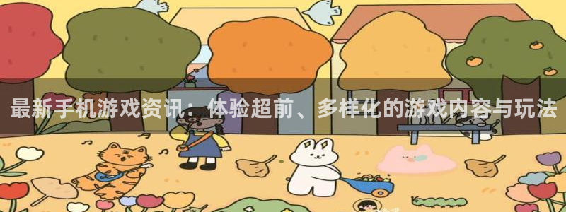 优贝娱乐平台官网登录：最新手机游戏资讯：体验超前、多样化的游