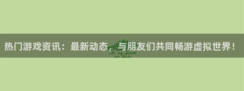 优贝娱乐下载：热门游戏资讯：最新动态，与朋友们共同畅游虚拟世