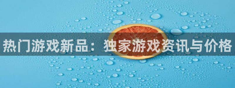 优贝娱乐平台登录入口：热门游戏新品：独家游戏资讯与价格