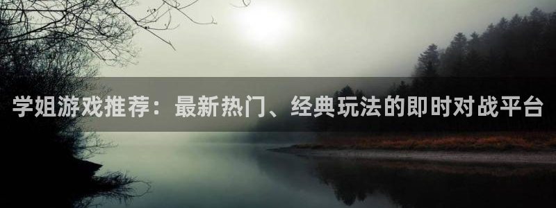 优贝娱乐咨询：学姐游戏推荐：最新热门、经典玩法的即时对战平台