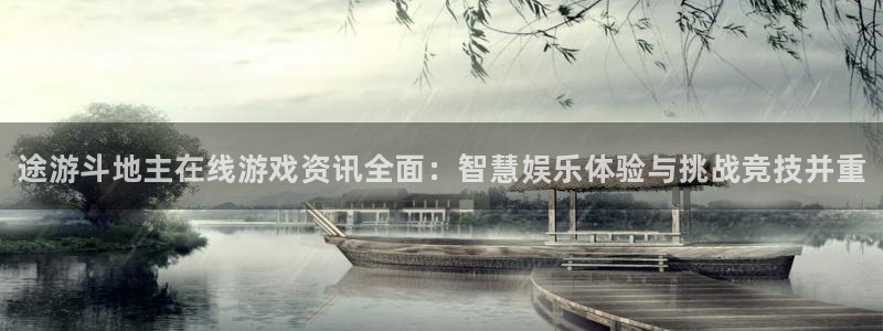 优贝娱乐代理登陆：途游斗地主在线游戏资讯全面：智慧娱乐体验与
