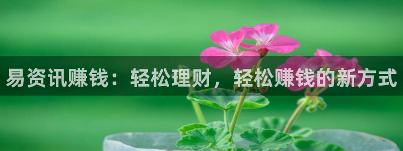 沐春优贝娱乐：易资讯赚钱：轻松理财，轻松赚钱的新方式