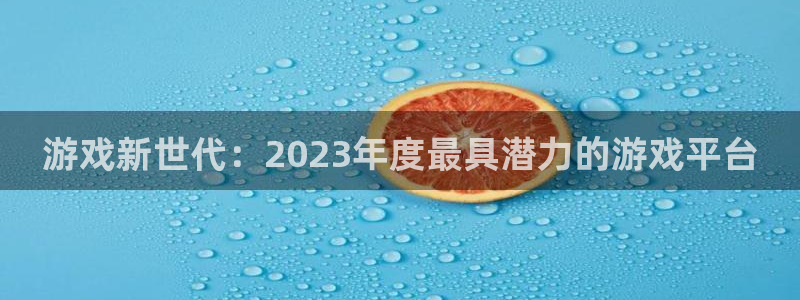 优贝娱乐4招商：游戏新世代：2023年度最具潜力的游戏平台