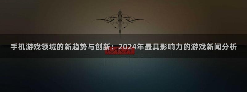 优贝娱乐是什么：手机游戏领域的新趋势与创新：2024年最具影