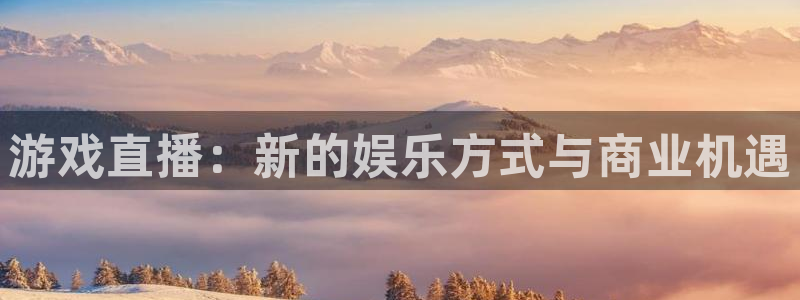 优贝娱乐2登录：游戏直播：新的娱乐方式与商业机遇