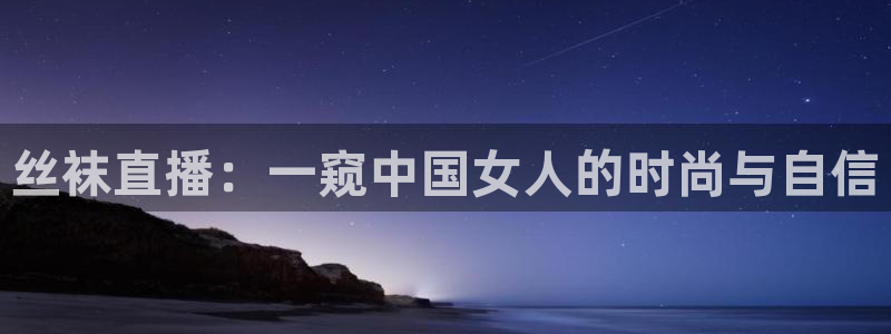 五星体育今日赛事预告：丝袜直播：一窥中国女人的时尚与自信
